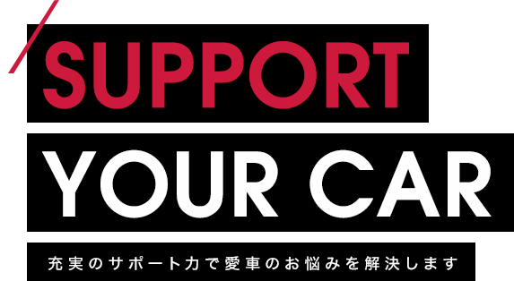 SUPPORT YOUR CAR 充実のサポート力で愛車のお悩みを解決します